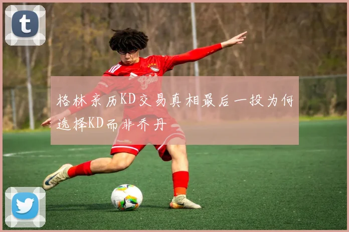 格林亲历KD交易真相最后一投为何选择KD而非乔丹