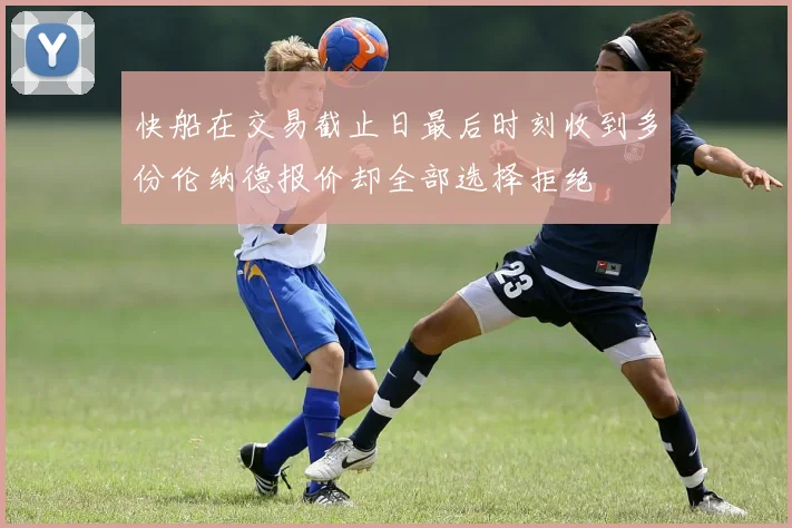 快船在交易截止日最后时刻收到多份伦纳德报价却全部选择拒绝