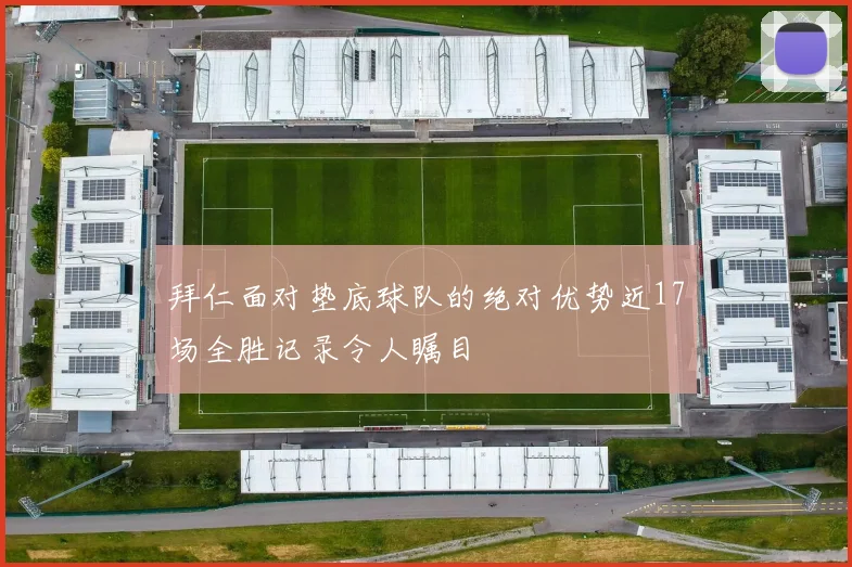 拜仁面对垫底球队的绝对优势近17场全胜记录令人瞩目