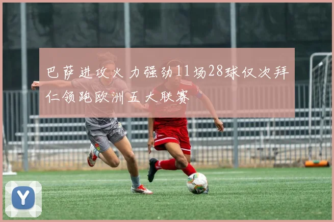 巴萨进攻火力强劲11场28球仅次拜仁领跑欧洲五大联赛