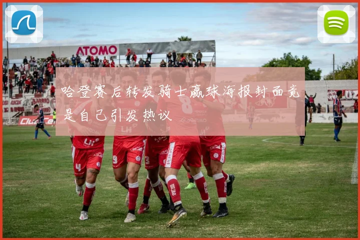 哈登赛后转发骑士赢球海报封面竟是自己引发热议