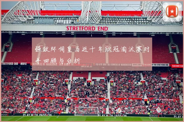 强敌环伺皇马近十年欧冠淘汰赛对手回顾与分析