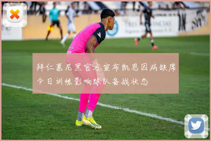 拜仁慕尼黑官方宣布凯恩因病缺席今日训练影响球队备战状态