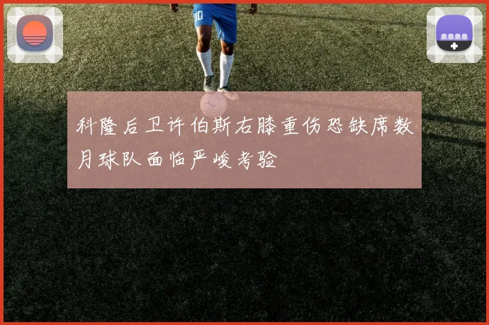 科隆后卫许伯斯右膝重伤恐缺席数月球队面临严峻考验