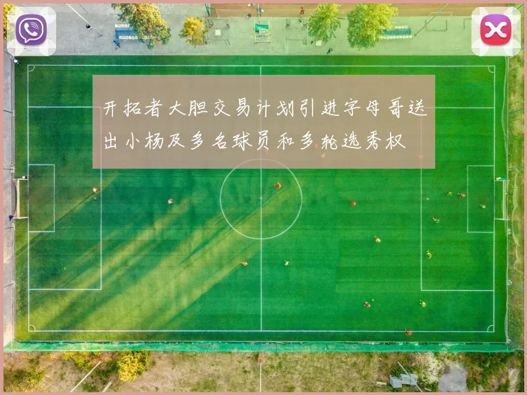 开拓者大胆交易计划引进字母哥送出小杨及多名球员和多轮选秀权