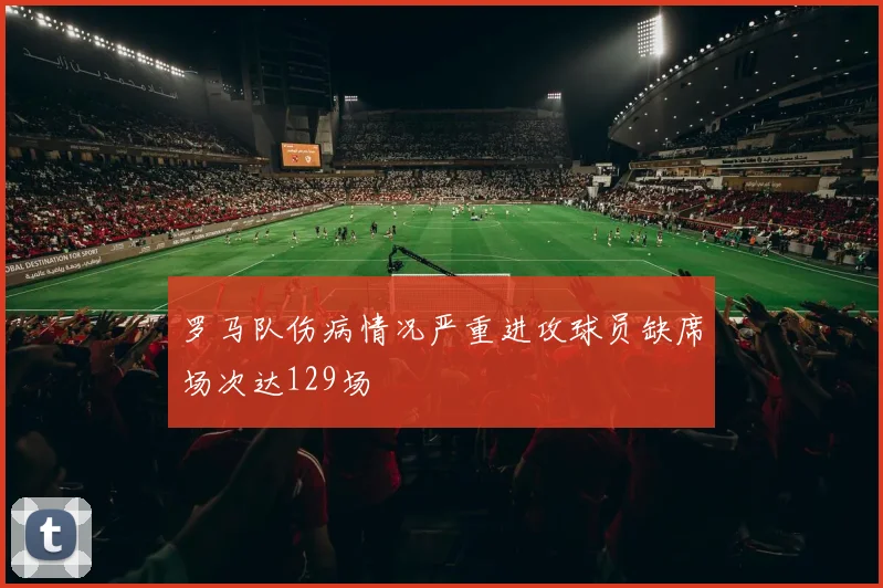 罗马队伤病情况严重进攻球员缺席场次达129场