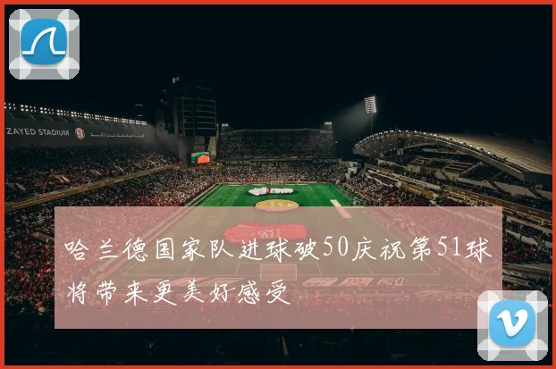 哈兰德国家队进球破50庆祝第51球将带来更美好感受