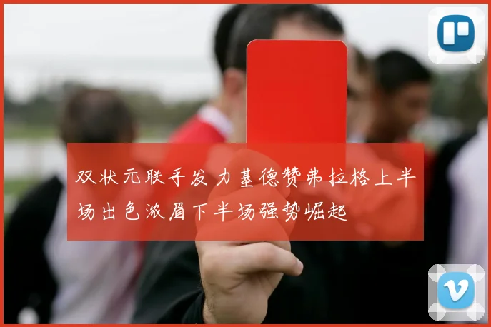 双状元联手发力基德赞弗拉格上半场出色浓眉下半场强势崛起