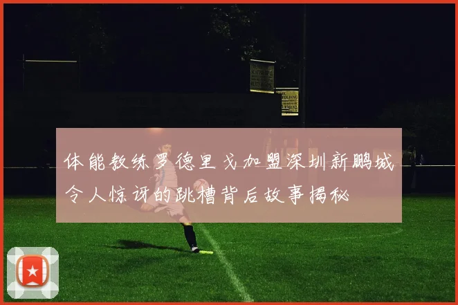 体能教练罗德里戈加盟深圳新鹏城令人惊讶的跳槽背后故事揭秘
