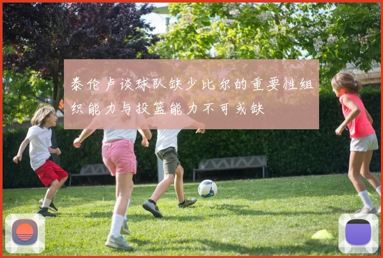 泰伦卢谈球队缺少比尔的重要性组织能力与投篮能力不可或缺