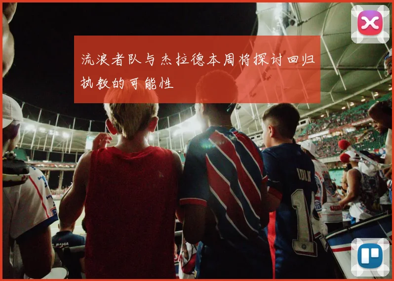 流浪者队与杰拉德本周将探讨回归执教的可能性